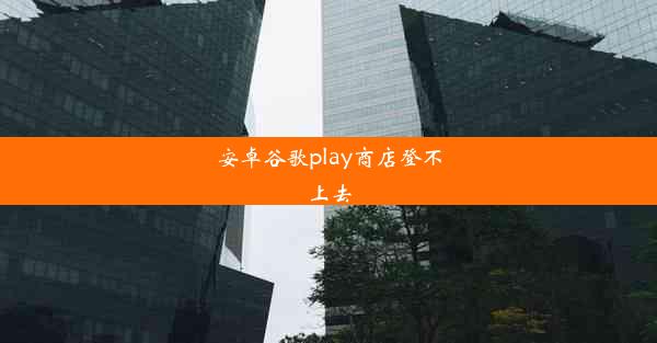 安卓谷歌play商店登不上去