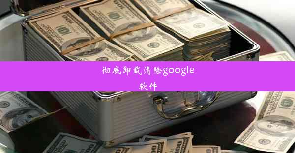 彻底卸载清除google软件