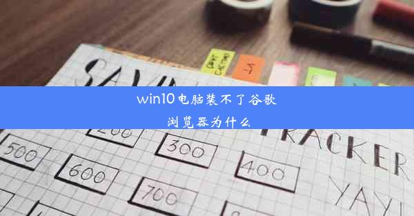 win10电脑装不了谷歌浏览器为什么