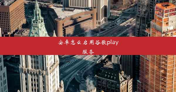 安卓怎么启用谷歌play服务