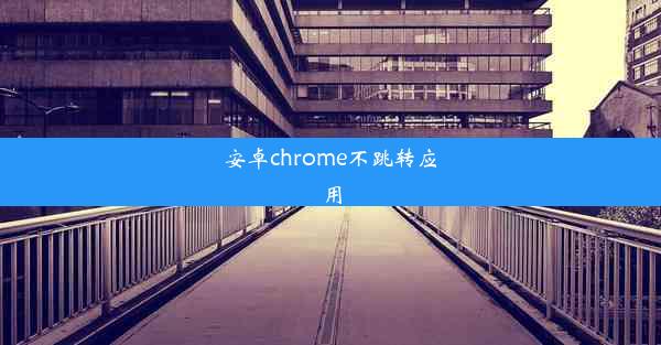 安卓chrome不跳转应用