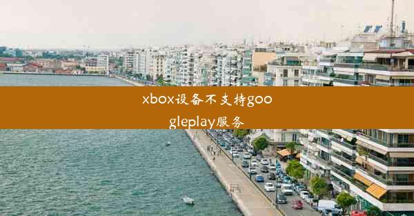 xbox设备不支持googleplay服务