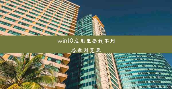 win10应用里面找不到谷歌浏览器