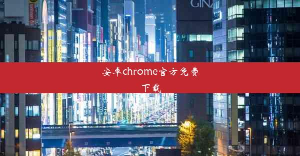 安卓chrome官方免费下载