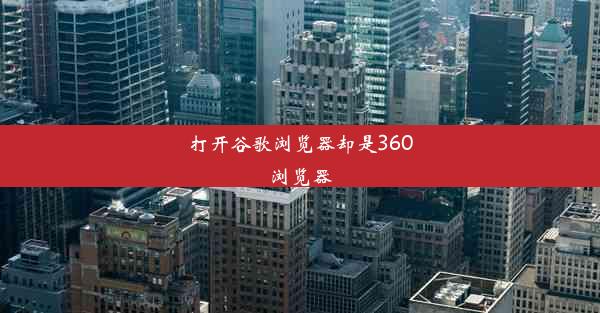 打开谷歌浏览器却是360浏览器