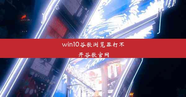 win10谷歌浏览器打不开谷歌官网