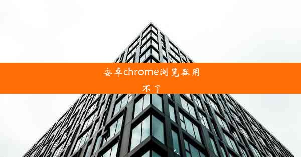 安卓chrome浏览器用不了