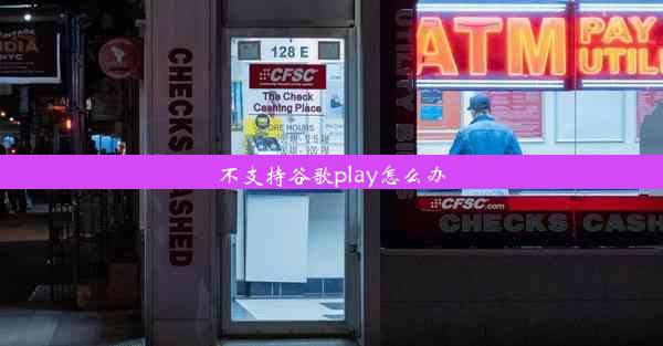 不支持谷歌play怎么办