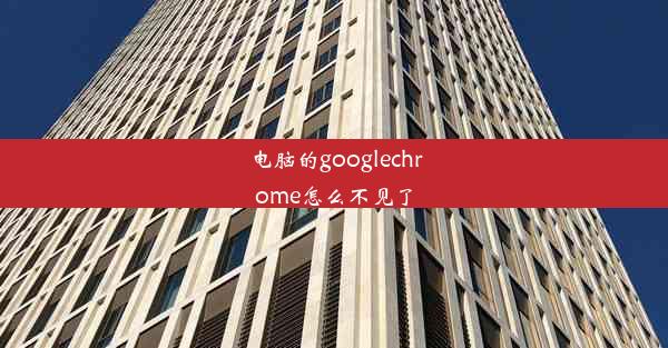 电脑的googlechrome怎么不见了