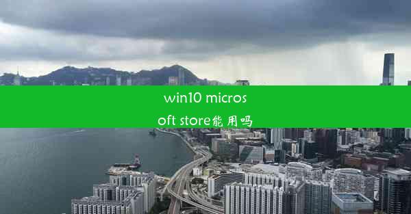 win10 microsoft store能用吗