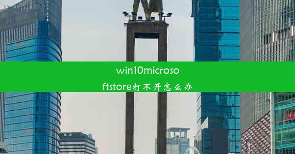 win10microsoftstore打不开怎么办