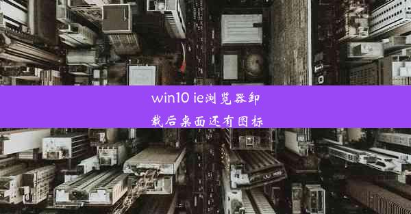 win10 ie浏览器卸载后桌面还有图标