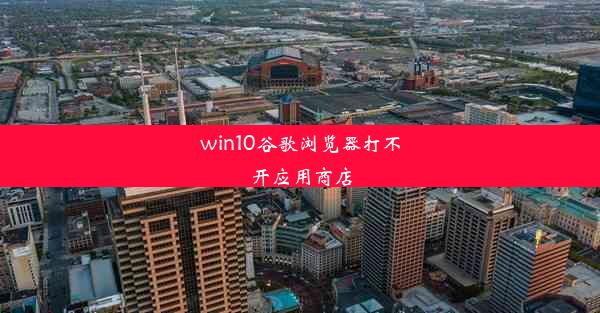 win10谷歌浏览器打不开应用商店