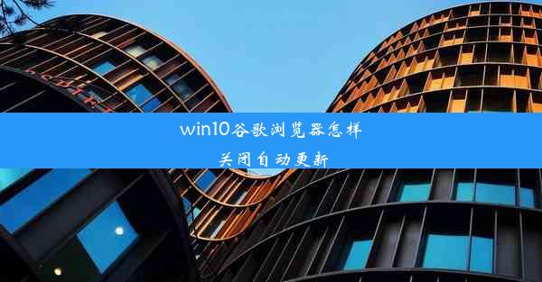 win10谷歌浏览器怎样关闭自动更新