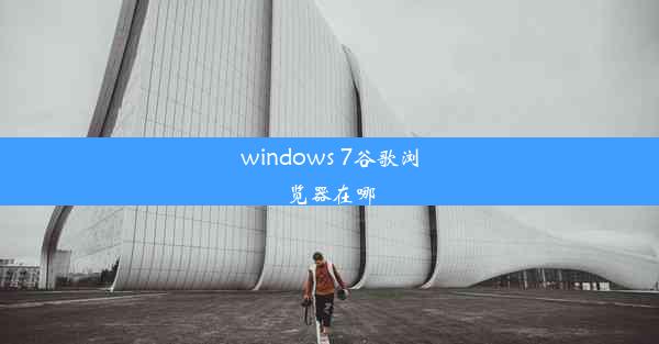 windows 7谷歌浏览器在哪