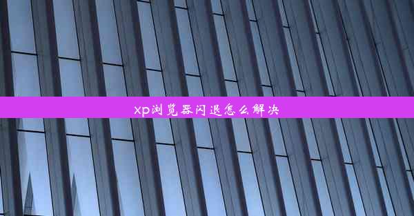 xp浏览器闪退怎么解决