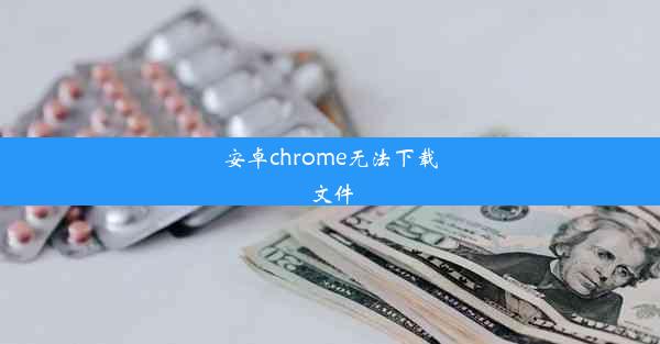 安卓chrome无法下载文件