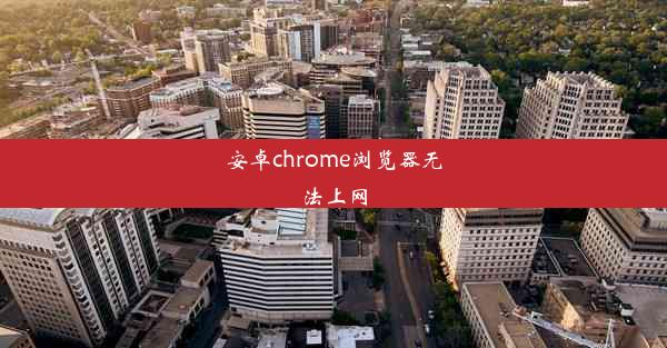 安卓chrome浏览器无法上网