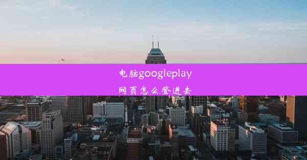 电脑googleplay网页怎么登进去