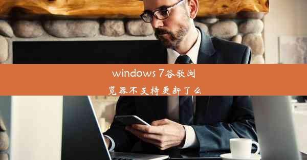 windows 7谷歌浏览器不支持更新了么