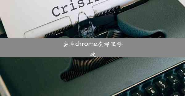 安卓chrome在哪里修改