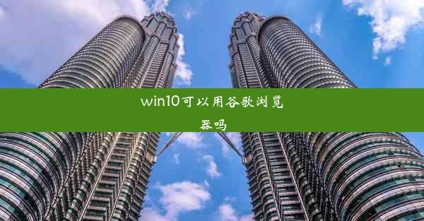 win10可以用谷歌浏览器吗