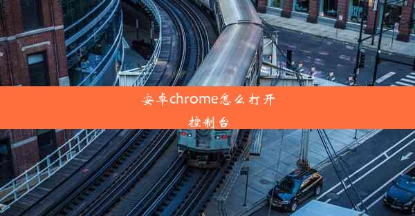 安卓chrome怎么打开控制台