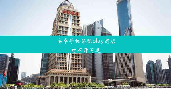 安卓手机谷歌play商店打不开闪退