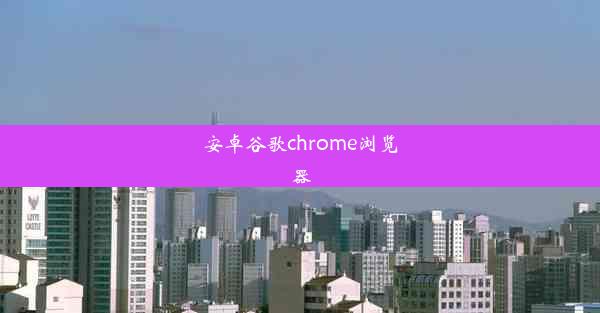 安卓谷歌chrome浏览器