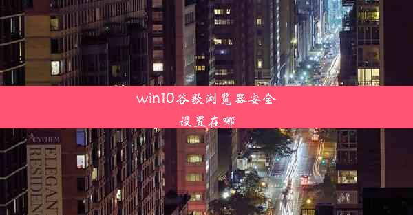 win10谷歌浏览器安全设置在哪