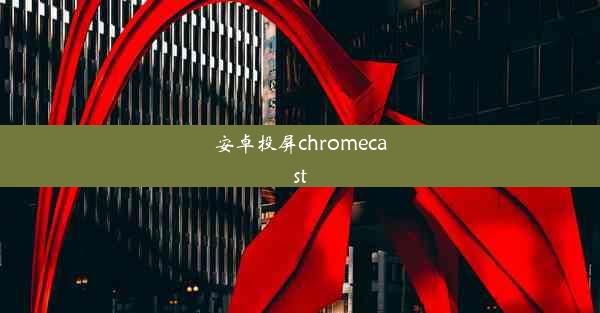 安卓投屏chromecast