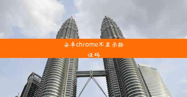 安卓chrome不显示验证码