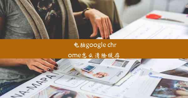 电脑google chrome怎么清除缓存