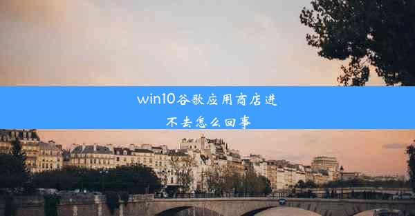 win10谷歌应用商店进不去怎么回事