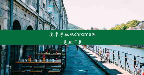 安卓手机版chrome浏览器下载