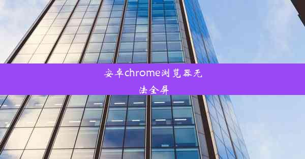 安卓chrome浏览器无法全屏