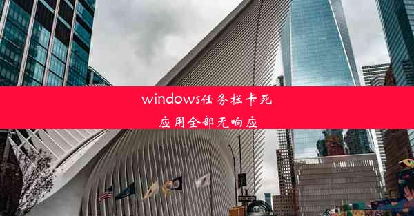 windows任务栏卡死应用全部无响应