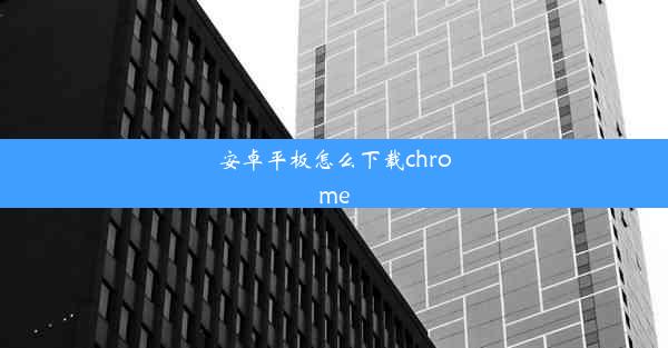 安卓平板怎么下载chrome