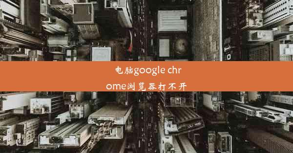 电脑google chrome浏览器打不开