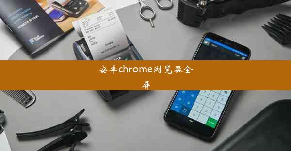 安卓chrome浏览器全屏