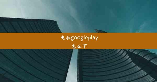 电脑googleplay怎么下