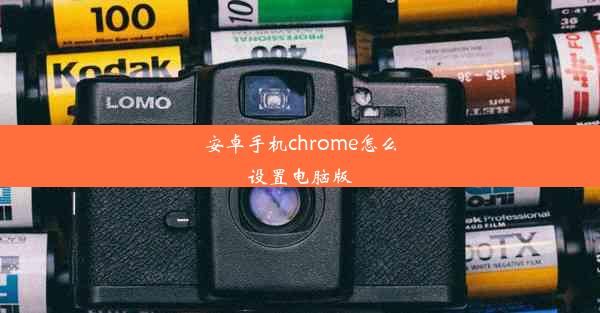 安卓手机chrome怎么设置电脑版