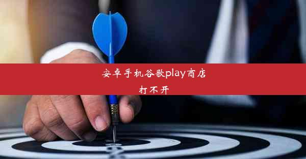 安卓手机谷歌play商店打不开