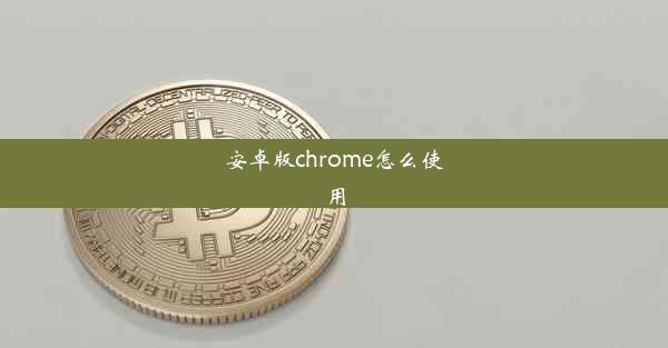 安卓版chrome怎么使用