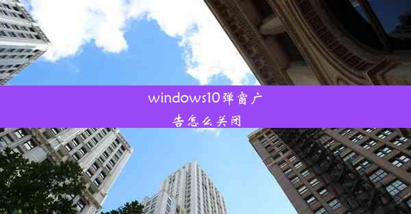 windows10弹窗广告怎么关闭