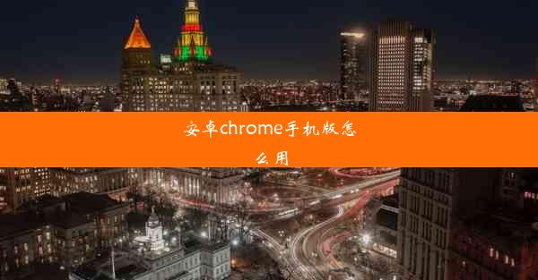 安卓chrome手机版怎么用