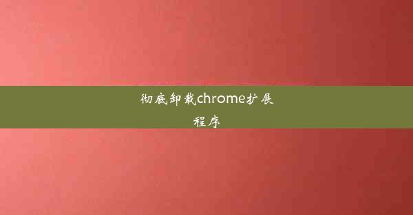 彻底卸载chrome扩展程序