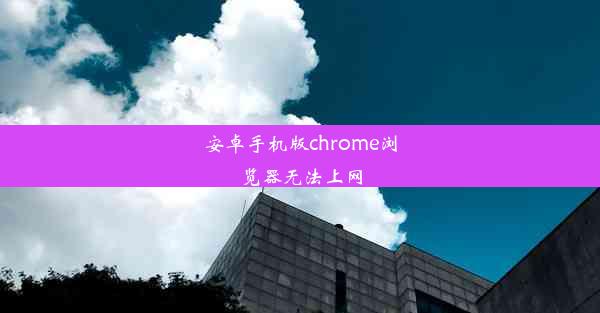 安卓手机版chrome浏览器无法上网