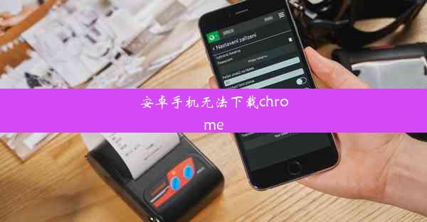 安卓手机无法下载chrome