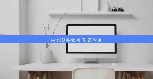 win10谷歌浏览器卸载